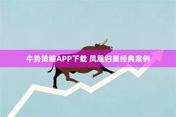 牛势策略APP下载 凤凰归巢经典案例
