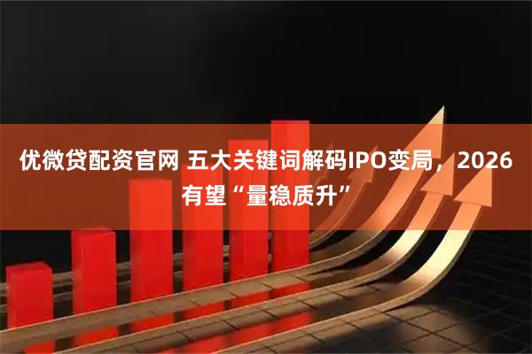 优微贷配资官网 五大关键词解码IPO变局，2026有望“量稳质升”
